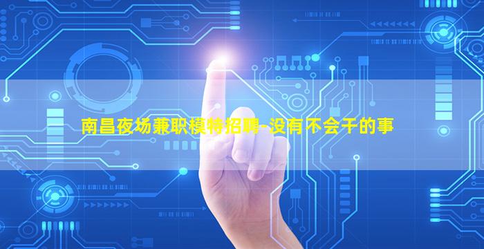 南昌夜场兼职模特招聘-没有不会干的事